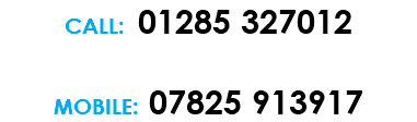 CALL: 01285 327012 MOBILE: 07825 913917 